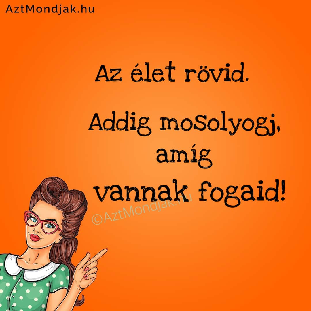 Az élet rövid. Addig mosolyogj, amíg vannak fogaid