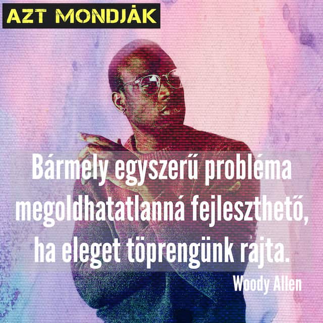 Vicces Woody Allen idézet. Bármely egyszerű probléma megoldhatatlanná fejleszthető, ha eleget töprengünk rajta felirat