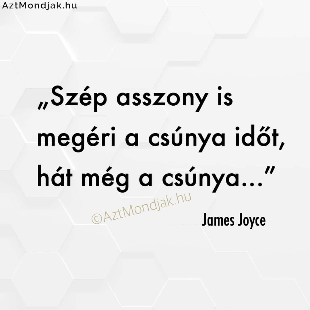 Szép asszony is megéri a csúnya időt, hát még a csúnya. James Joyce